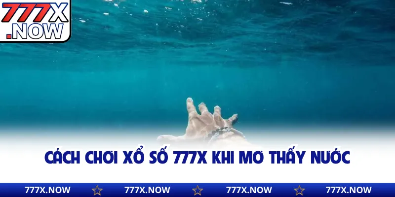 Cách chơi xổ số 777x khi mơ thấy nước
