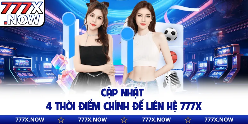 Cập nhật 4 thời điểm chính để liên hệ 777x