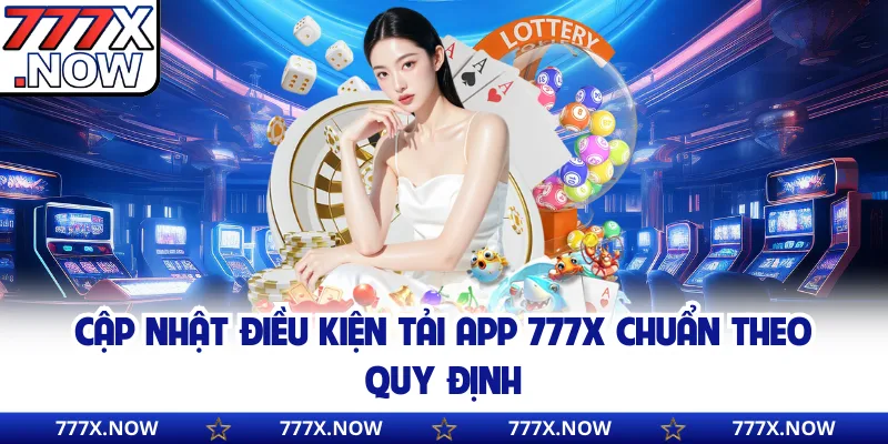 Cập nhật điều kiện tải app 777x chuẩn theo quy định