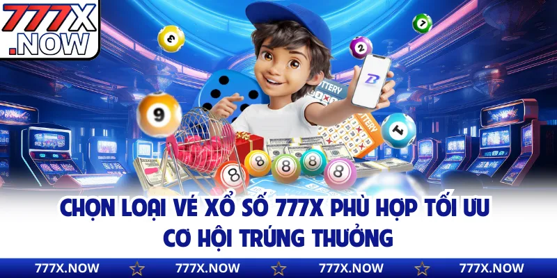 Chọn loại vé xổ số 777x phù hợp tối ưu cơ hội trúng thưởng