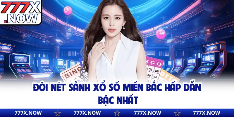 Đôi nét sảnh xổ số miền Bắc hấp dẫn bậc nhất