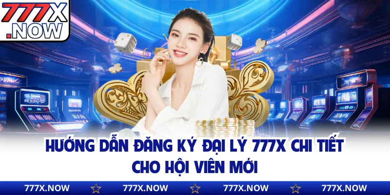Hướng dẫn đăng ký đại lý 777x chi tiết cho hội viên mới