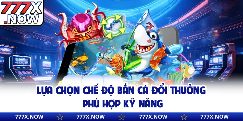 Lựa chọn chế độ bắn cá đổi thưởng phù hợp kỹ năng