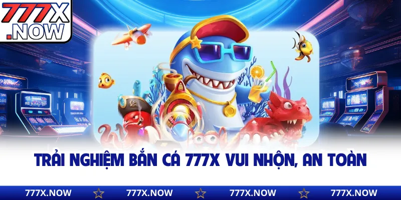 Trải nghiệm bắn cá 777x vui nhộn, an toàn