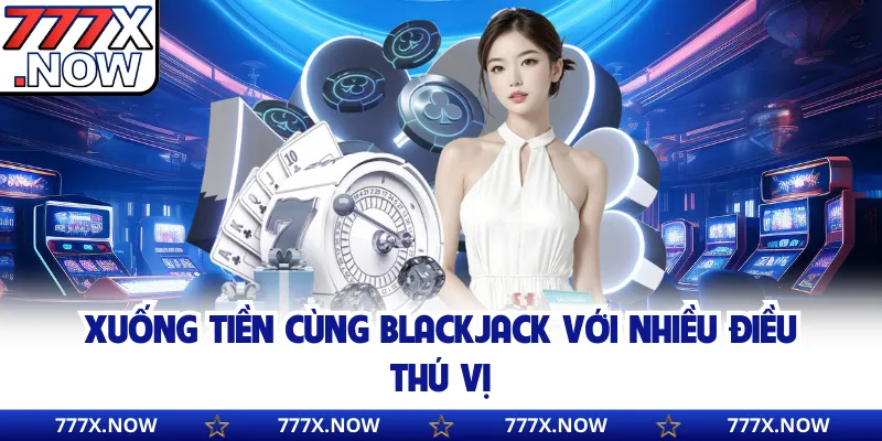 Xuống tiền cùng Blackjack với nhiều điều thú vị